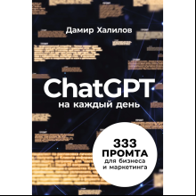 Книга "ChatGPT на каждый день. 333 промта для бизнеса и маркетинга", Дамир Халилов