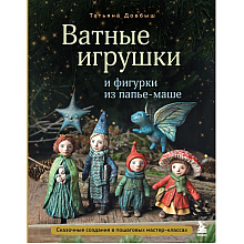 Книга "Ватные игрушки и фигурки из папье-маше. Сказочные создания в пошаговых мастер-классах", Татьяна Довбыш