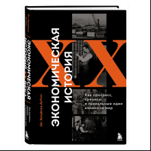 Книга "Экономическая история XX века. Как прогресс, кризисы и гениальные идеи изменили мир", Джеймс Брэдфорд ДеЛонг