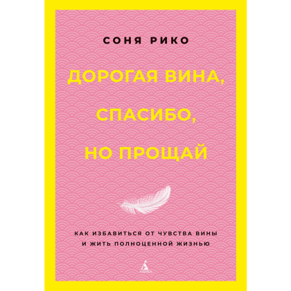 Книга "Дорогая вина, спасибо, но прощай. Как избавиться от чувства вины и жить полноценной жизнью", Соня Рико