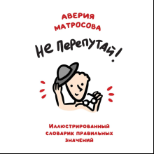 Книга "Не перепутай! Иллюстрированный словарик правильных значений", Аверия Матросова