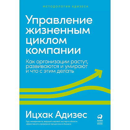 Книга "Управление жизненным циклом компании: Как организации растут, развиваются и умирают и что с этим делать", Ицхак Адизес