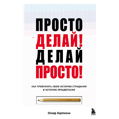 Книга "Просто делай! Делай просто! Как превратить свою историю страдания в историю процветания", Хартманн О. 
