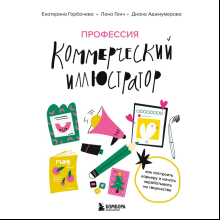 Книга "Профессия – коммерческий иллюстратор. Как построить карьеру и начать зарабатывать на творчестве", Екатерина Горбачева, Лена Генч, Диана Аджиумер