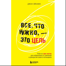 Книга "Все, что нужно, — это цель. План из трех шагов для избавления от сомнений и раскрытия своего потенциала", Джон Эйкафф