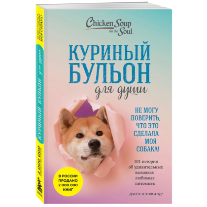 Книга "Куриный бульон для души. Не могу поверить, что это сделала моя собака! 101 история об удивительных выходках любимых питомцев"