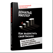 Книга "Как вырастить свой бизнес: План из 6 шагов, который поможет фирме набрать высоту", Дональд Миллер