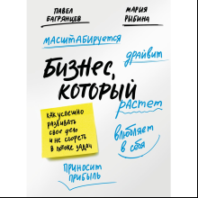 Книга "Бизнес, который растет. Как успешно развивать свое дело и не сгореть в потоке задач", Павел Багрянцев, Мария Рыбина