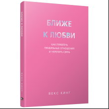 Книга "Ближе к любви: Как привлечь правильные отношения и укрепить связь", Кинг В.