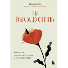 Книга "Ты выбираешь. Книга о том, как пережить травмы и стать себе опорой", Алина Адлер