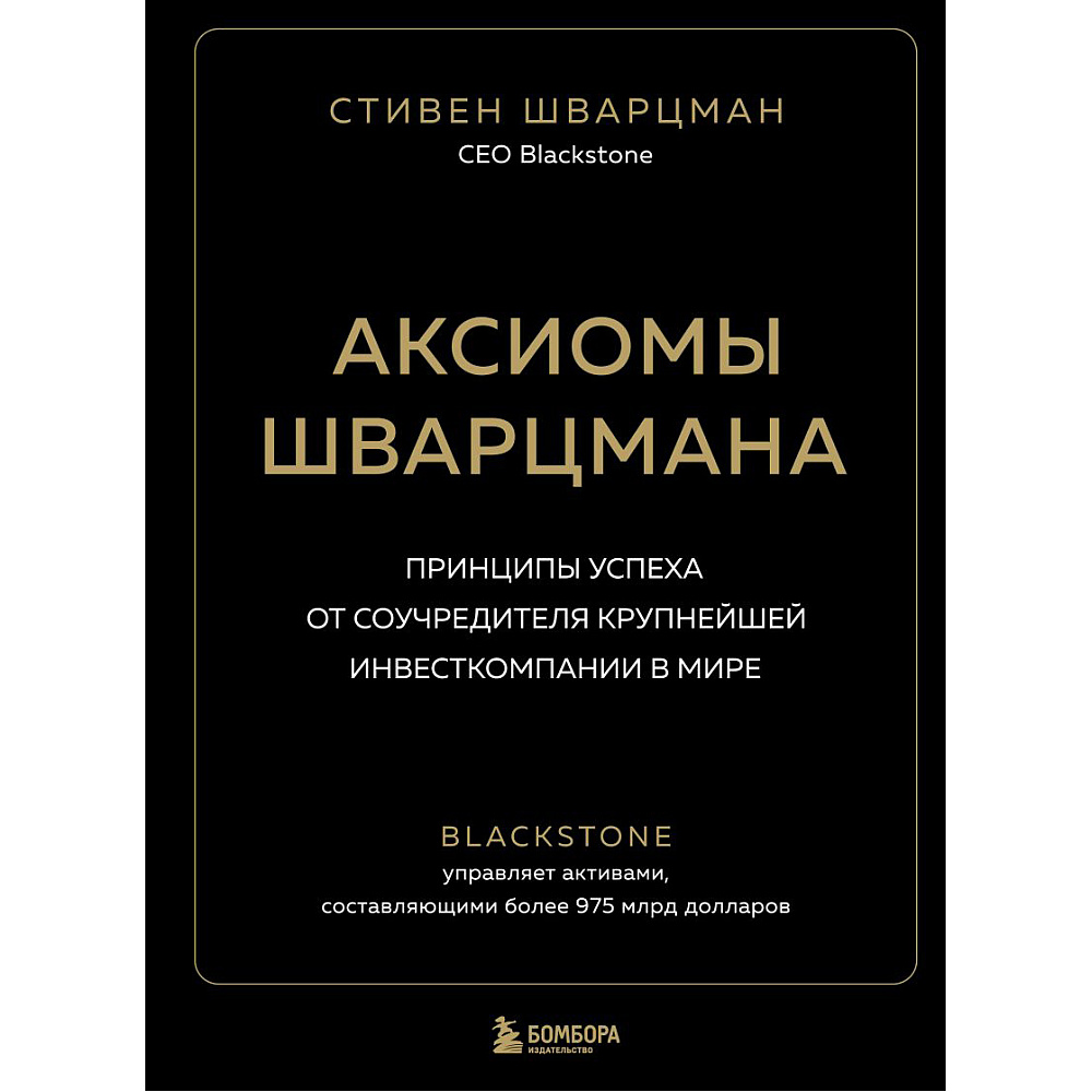 Книга "Аксиомы Шварцмана. Принципы успеха от соучредителя крупнейшей инвесткомпании в мире", Стивен Шварцман