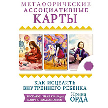 Как исцелить Внутреннего Ребенка. Метафорические ассоциативные карты, Ирина Орда