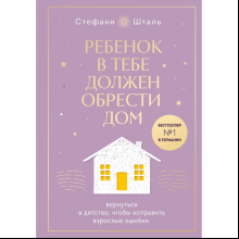 Книга "Ребенок в тебе должен обрести дом. Вернуться в детство, чтобы исправить взрослые ошибки", Стефани Шталь