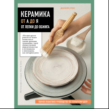 Книга "Керамика от А до Я. От лепки до обжига. Полное пошаговое руководство по гончарному делу", Рос Д.