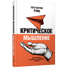 Книга "Критическое мышление, Как принимать разумные и взвешенные решения", Руис Хосе-Карлос