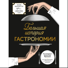 Книга "Большая история гастрономии. Кулинарное искусство Франции: от Средневековья до Новейшего времени", Лоик Бьенасси
