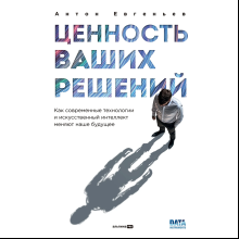 Книга "Ценность ваших решений. Как современные технологии и искусственный интеллект меняют наше будущее", Антон Евгеньев