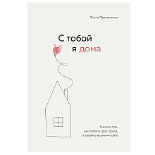Книга "С тобой я дома. Книга о том, как любить друг друга, оставаясь верными себе", Ольга Примаченко