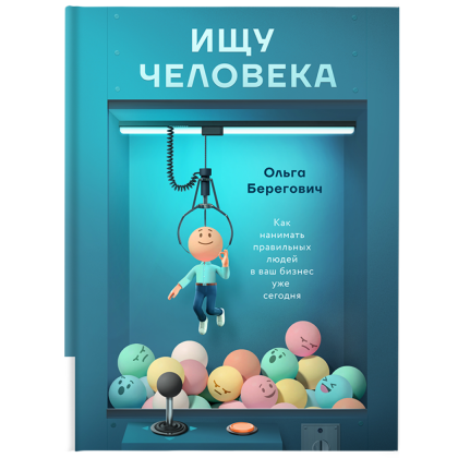 Книга "Ищу человека. Как нанимать правильных людей в ваш бизнес уже сегодня", Берегович О. 