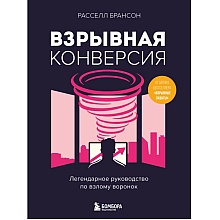 Книга "Взрывная конверсия. Легендарное руководство по взлому воронок", Расселл Брансон