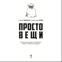 Книга "Простовещи. История мира через легендарные товары и любимые продукты", Сергей Минаев, Александр Файб