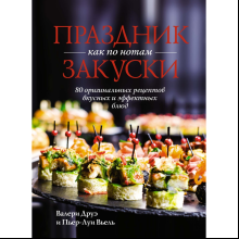 Книга "Праздник как по нотам. Закуски: 80 оригинальных рецептов вкусных и эффектных блюд", Пьер-Луи Вьель, Валери Друэ