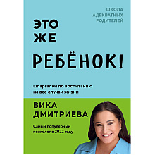 Книга "Это же ребёнок! Шпаргалки по воспитанию на все случаи жизни", Виктория Дмитриева