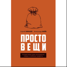 Книга "Простовещи. История мира через легендарные товары и любимые продукты", Сергей Минаев, Александр Файб