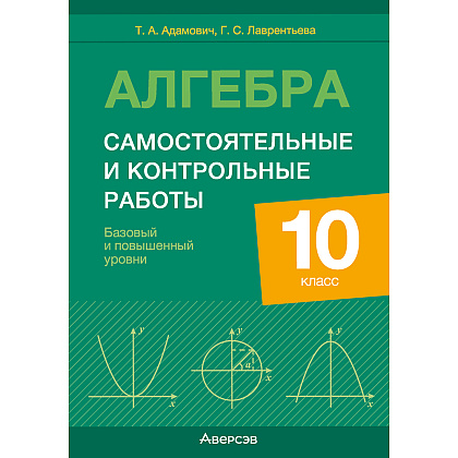 Алгебра. 10 класс. Самостоятельные и контрольные работы (базовый и повышенный уровни), Адамович Т. А., Лаврентьева Г. С., Аверсэв
