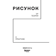 Книга "Рисунок. От теории к практике. Мастер-классы по развитию чувства цвета, света, композиции и отработке анатомии, перспективы, сторителл"