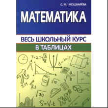 Книга "ВШК. Математика. Весь школьный курс в таблицах", С. Мошкарева