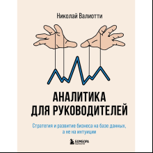 Книга "Аналитика для руководителей. Стратегия и развитие бизнеса на базе данных, а не на интуиции", Николай Валиотти