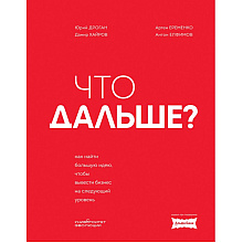 Книга "Что дальше? Как найти большую идею, чтобы вывести бизнес на следующий уровень", Юрий Дроган, Дамир Хайров, Артем Еременко, Антон Елфимов