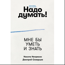 Книга "Надо думать! Тренажер мышления. Мне бы уметь и знать", Никита Непряхин, Дмитрий Скворцов