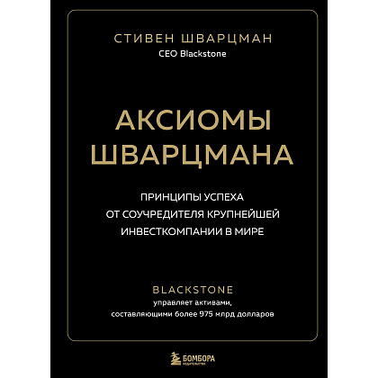 Книга "Аксиомы Шварцмана. Принципы успеха от соучредителя крупнейшей инвесткомпании в мире", Стивен Шварцман