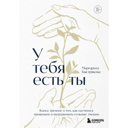 Книга "У тебя есть ты. Книга-тренинг о том, как научиться проживать и выдерживать сильные эмоции", Маргарита Быстрякова