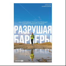 Книга "Разрушая барьеры. Как спортивные принципы приводят к успеху в бизнесе и жизни", Алексей Комиссаров