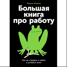 Книга "Большая книга про работу: Как не страдать в найме и успевать жить", Максим Ильяхов