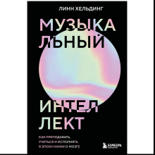 Книга "Музыкальный интеллект: как преподавать, учиться и исполнять в эпоху науки о мозге", Линн Хельдинг
