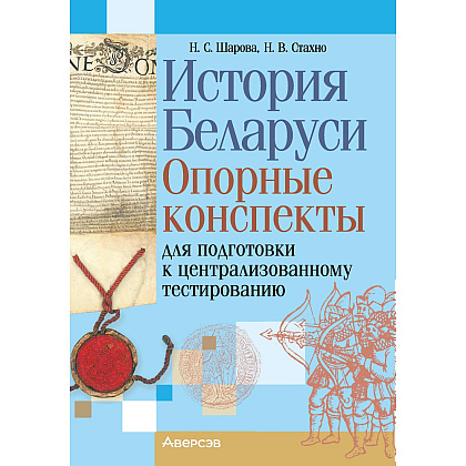 Экзамены. История Беларуси. Опорные конспекты для подготовки к централизованному тестированию, Шарова Н. С., Аверсэв