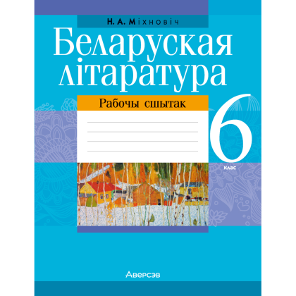 Беларуская лiтаратура. 6 класс. Рабочы сшытак, Міхновіч Н. А.