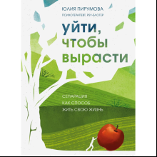 Книга "Уйти, чтобы вырасти. Сепарация как способ жить свою жизнь", Пирумова Ю.
