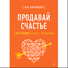 Книга "Продавай счастье. 125 техник работы с возражениями", Ася Барышева
