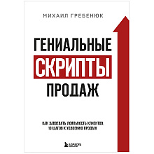 Книга "Гениальные скрипты продаж. Как завоевать лояльность клиентов. 10 шагов к удвоению продаж", Михаил Гребенюк