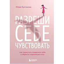 Книга "Разреши себе чувствовать. Как перестать подавлять себя и обрести подлинную силу", Юлия Булгакова