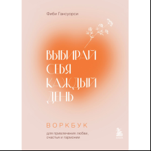 Воркбук "Выбирай себя каждый день. Воркбук для привлечения любви, счастья и гармонии", Фиби Гансуорси
