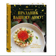 Книга "Праздник вашему дому! Рецепты, которые собирают людей за столом", Юлия Дианова