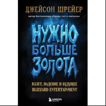 Книга "Нужно больше золота. Взлет, падение и будущее Blizzard Entertainment", Шрейер Дж.