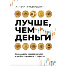 Книга "Лучше, чем деньги. Как создать криптокапитал и не беспокоиться о деньгах", Хуснуллин А.