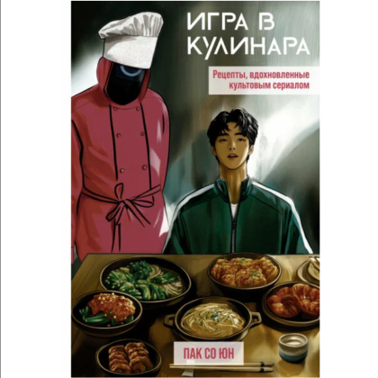 Книга "Игра в кулинара: рецепты, вдохновленные культовым сериалом", Со Юн Пак